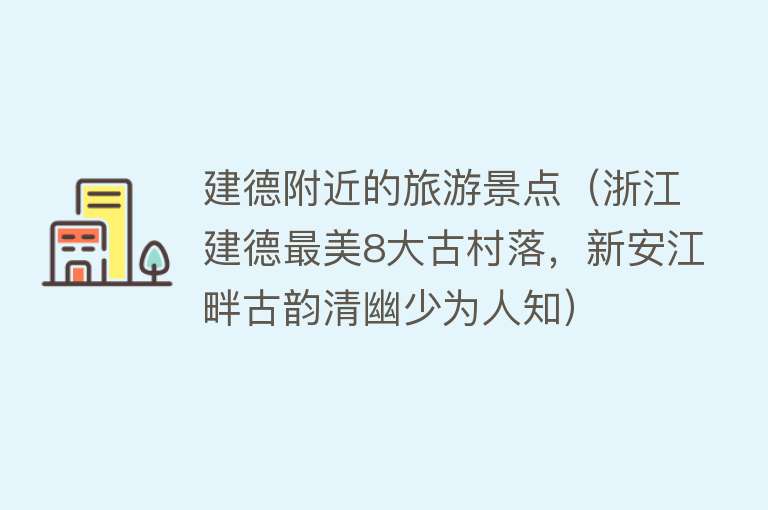 建德附近的旅游景点（浙江建德最美8大古村落，新安江畔古韵清幽少为人知）