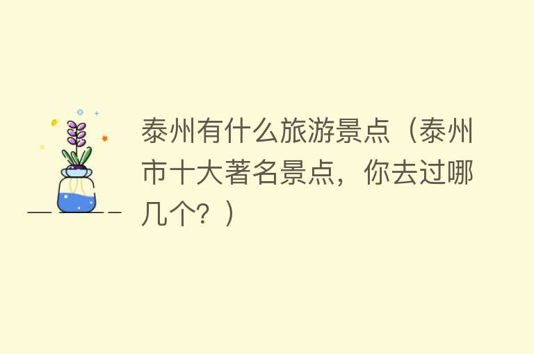 泰州有什么旅游景点（泰州市十大著名景点，你去过哪几个？）