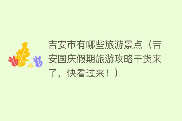 吉安市有哪些旅游景点（吉安国庆假期旅游攻略干货来了，快看过来！）