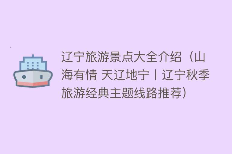 辽宁旅游景点大全介绍（山海有情 天辽地宁丨辽宁秋季旅游经典主题线路推荐）