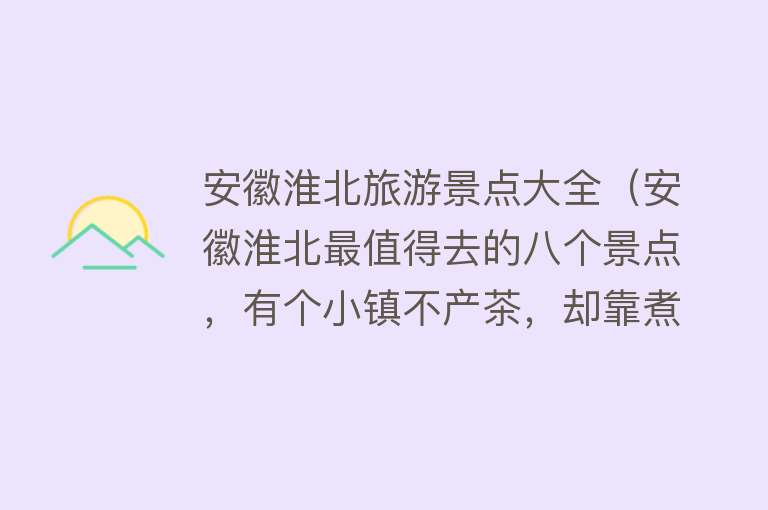安徽淮北旅游景点大全（安徽淮北最值得去的八个景点，有个小镇不产茶，却靠煮茶出名）