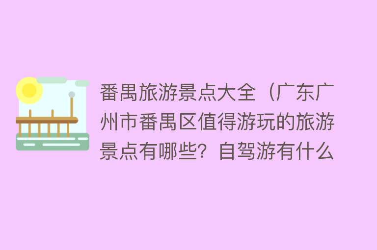 番禺旅游景点大全（广东广州市番禺区值得游玩的旅游景点有哪些？自驾游有什么攻略？）