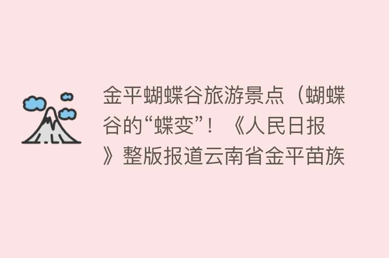 金平蝴蝶谷旅游景点（蝴蝶谷的“蝶变”！《人民日报》整版报道云南省金平苗族瑶族傣族自治县马鞍底乡）