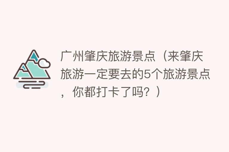 广州肇庆旅游景点（来肇庆旅游一定要去的5个旅游景点，你都打卡了吗？）