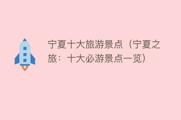 宁夏十大旅游景点（宁夏之旅：十大必游景点一览）