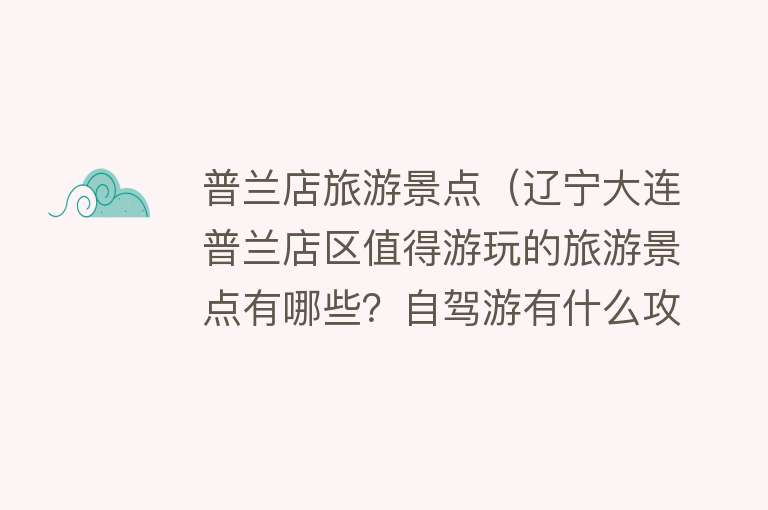 普兰店旅游景点（辽宁大连普兰店区值得游玩的旅游景点有哪些？自驾游有什么攻略？）