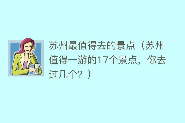 苏州最值得去的景点（苏州值得一游的17个景点，你去过几个？）