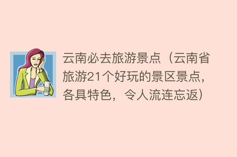 云南必去旅游景点（云南省旅游21个好玩的景区景点，各具特色，令人流连忘返）