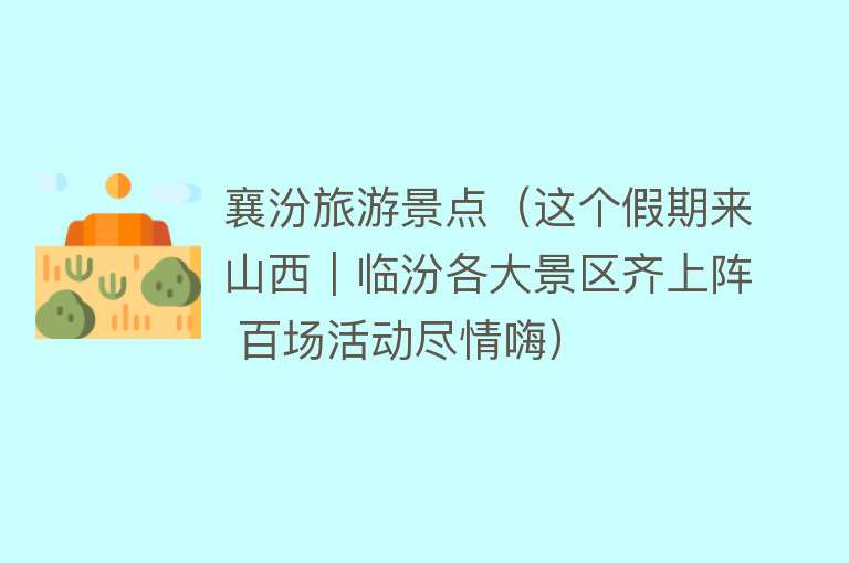 襄汾旅游景点（这个假期来山西｜临汾各大景区齐上阵 百场活动尽情嗨）