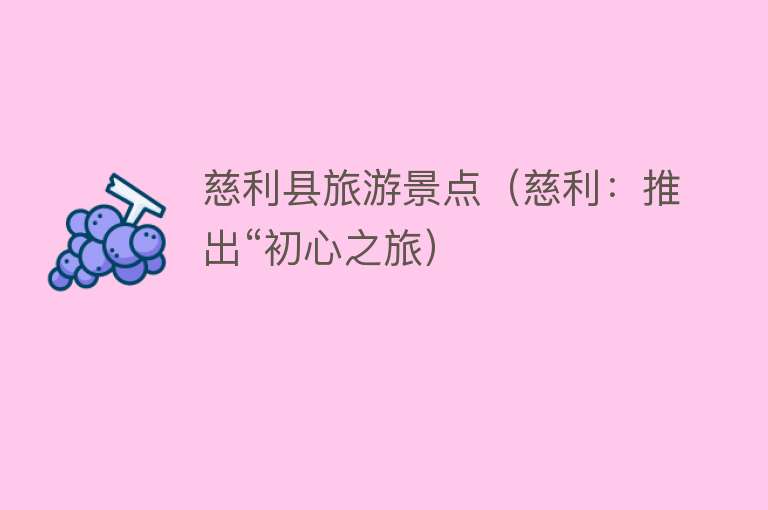 慈利县旅游景点（慈利：推出“初心之旅）