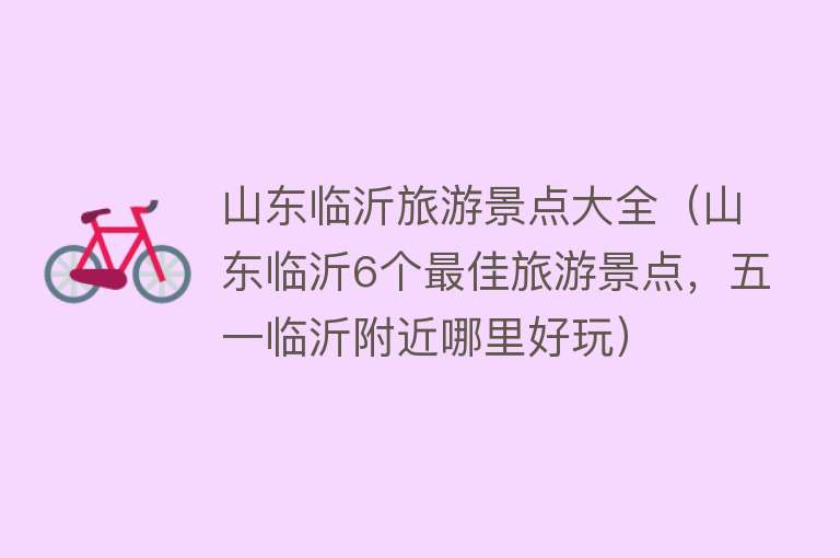 山东临沂旅游景点大全（山东临沂6个最佳旅游景点，五一临沂附近哪里好玩）