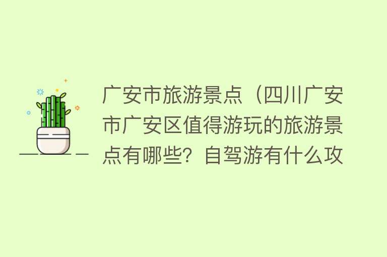 广安市旅游景点（四川广安市广安区值得游玩的旅游景点有哪些？自驾游有什么攻略？）