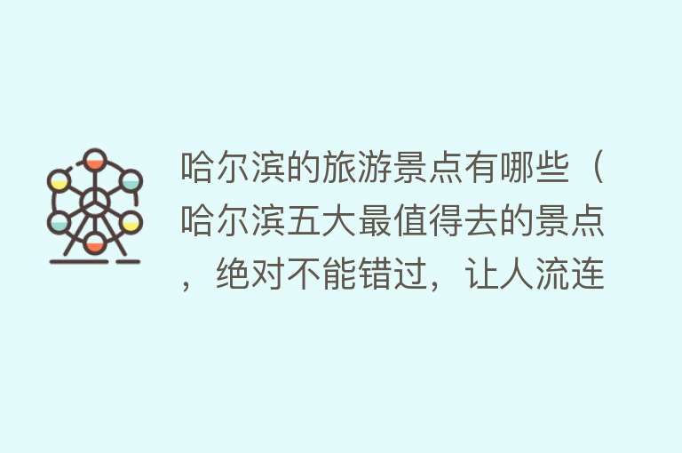 哈尔滨的旅游景点有哪些（哈尔滨五大最值得去的景点，绝对不能错过，让人流连忘返）