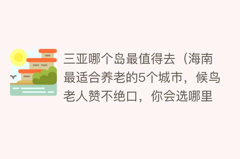 三亚哪个岛最值得去（海南最适合养老的5个城市，候鸟老人赞不绝口，你会选哪里？）