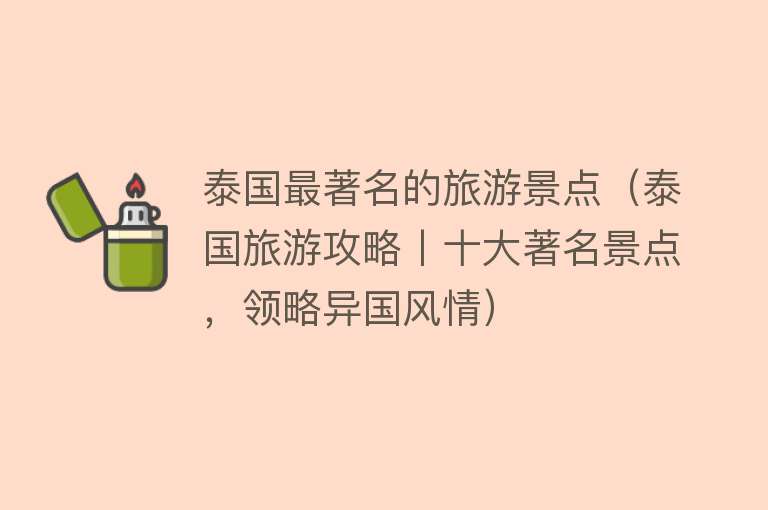 泰国最著名的旅游景点（泰国旅游攻略丨十大著名景点，领略异国风情）
