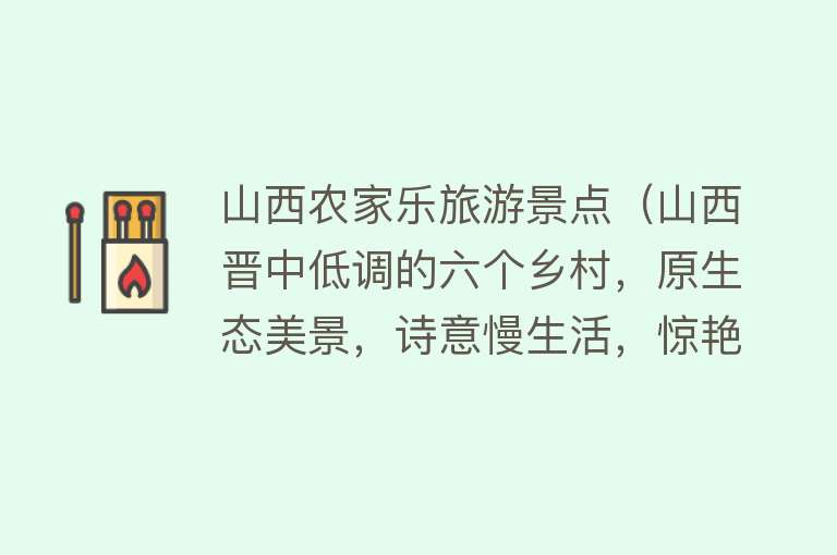 山西农家乐旅游景点（山西晋中低调的六个乡村，原生态美景，诗意慢生活，惊艳了时光）