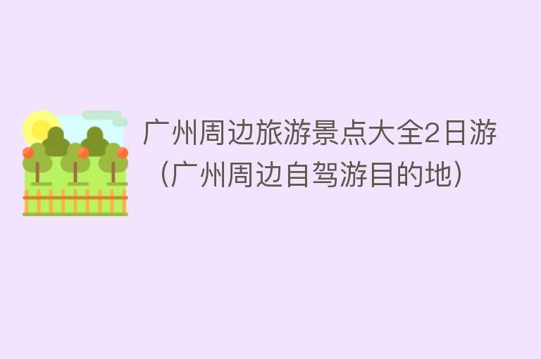 广州周边旅游景点大全2日游（广州周边自驾游目的地）