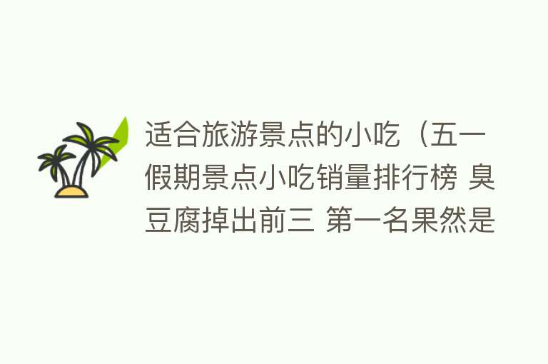 适合旅游景点的小吃（五一假期景点小吃销量排行榜 臭豆腐掉出前三 第一名果然是它）
