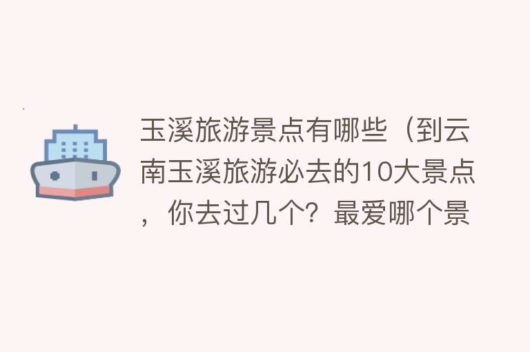 玉溪旅游景点有哪些（到云南玉溪旅游必去的10大景点，你去过几个？最爱哪个景点？）