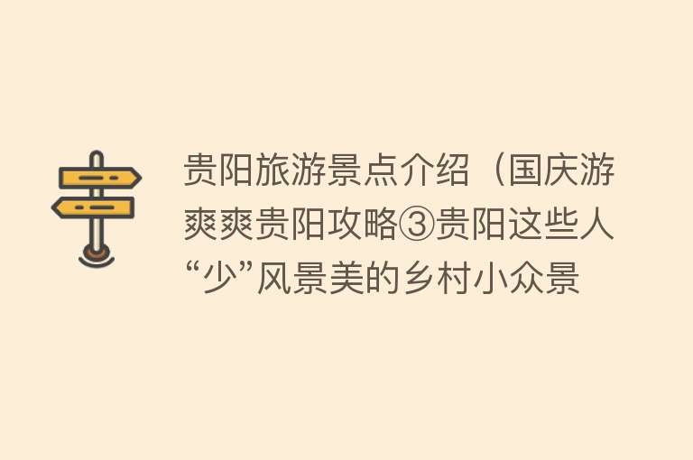 贵阳旅游景点介绍（国庆游爽爽贵阳攻略③贵阳这些人“少”风景美的乡村小众景点走起）