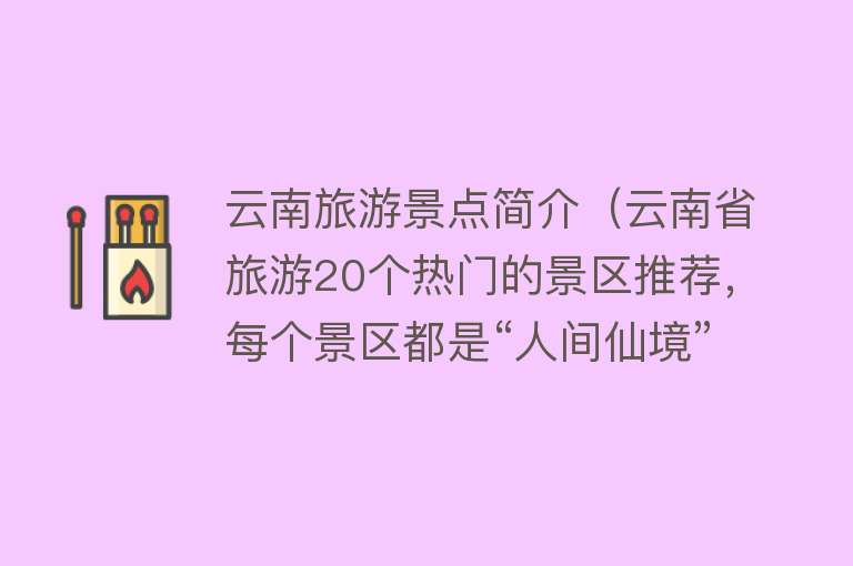 云南旅游景点简介（云南省旅游20个热门的景区推荐，每个景区都是“人间仙境”！）