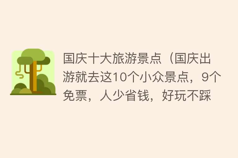 国庆十大旅游景点（国庆出游就去这10个小众景点，9个免票，人少省钱，好玩不踩雷）