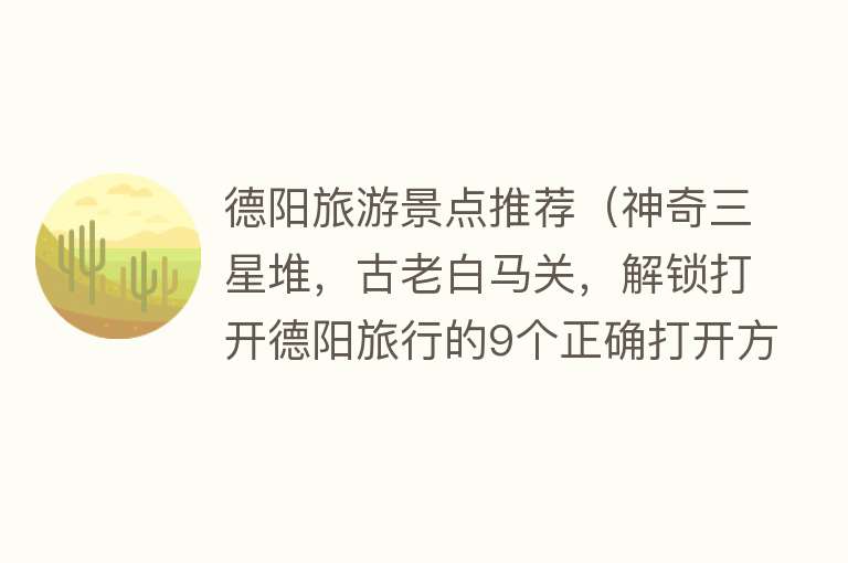 德阳旅游景点推荐（神奇三星堆，古老白马关，解锁打开德阳旅行的9个正确打开方式）