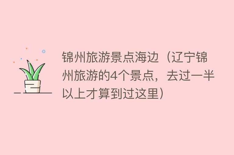 锦州旅游景点海边（辽宁锦州旅游的4个景点，去过一半以上才算到过这里）
