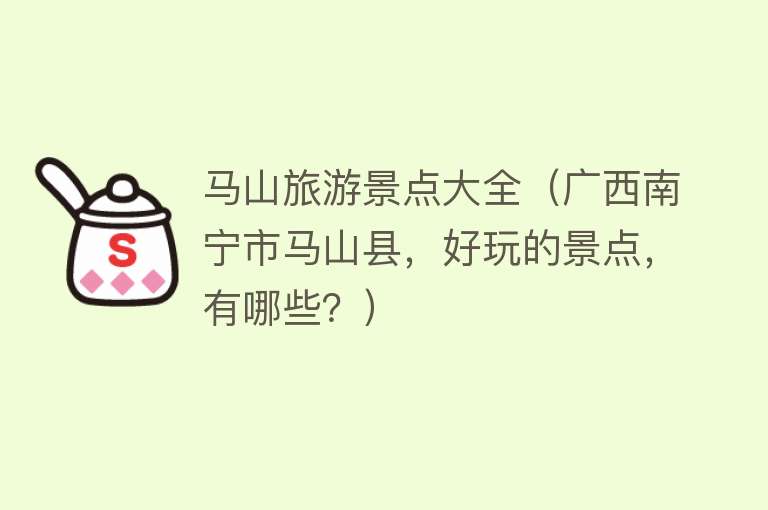马山旅游景点大全（广西南宁市马山县，好玩的景点，有哪些？）