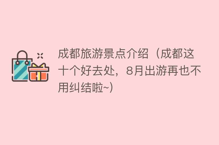 成都旅游景点介绍（成都这十个好去处，8月出游再也不用纠结啦~）