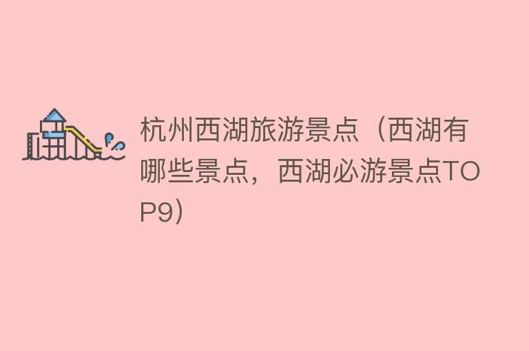 杭州西湖旅游景点（西湖有哪些景点，西湖必游景点TOP9）