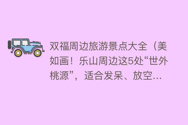 双福周边旅游景点大全（美如画！乐山周边这5处“世外桃源”，适合发呆、放空…）
