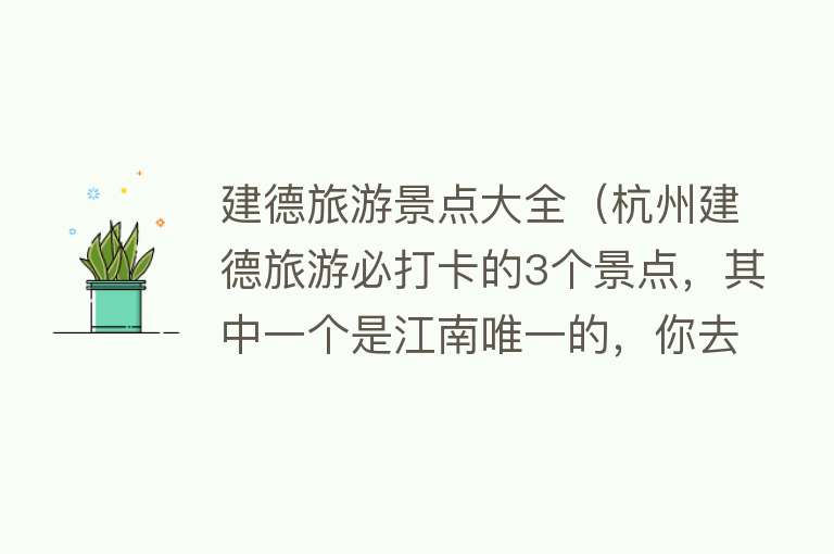 建德旅游景点大全（杭州建德旅游必打卡的3个景点，其中一个是江南唯一的，你去过吗）