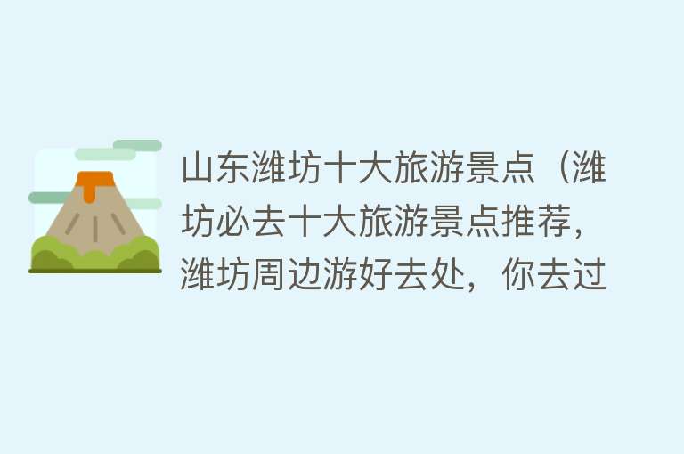 山东潍坊十大旅游景点（潍坊必去十大旅游景点推荐，潍坊周边游好去处，你去过几个？）