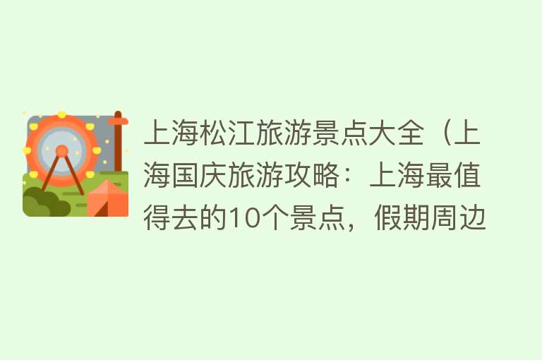 上海松江旅游景点大全（上海国庆旅游攻略：上海最值得去的10个景点，假期周边游好去处）