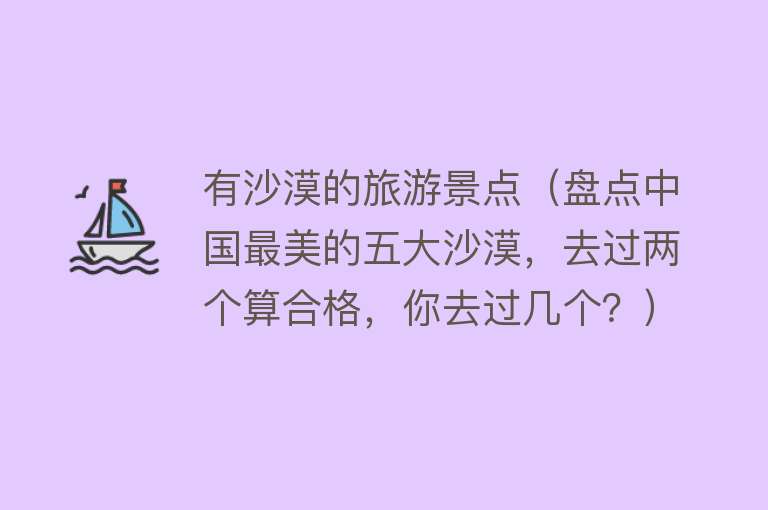 有沙漠的旅游景点（盘点中国最美的五大沙漠，去过两个算合格，你去过几个？）