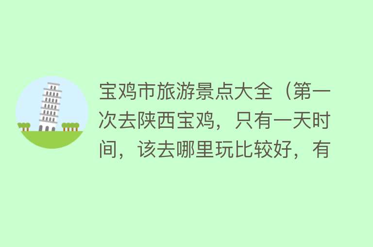 宝鸡市旅游景点大全（第一次去陕西宝鸡，只有一天时间，该去哪里玩比较好，有推荐的吗）