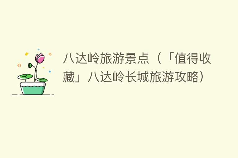 八达岭旅游景点（「值得收藏」八达岭长城旅游攻略）