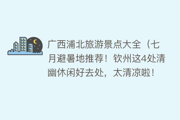 广西浦北旅游景点大全（七月避暑地推荐！钦州这4处清幽休闲好去处，太清凉啦！）