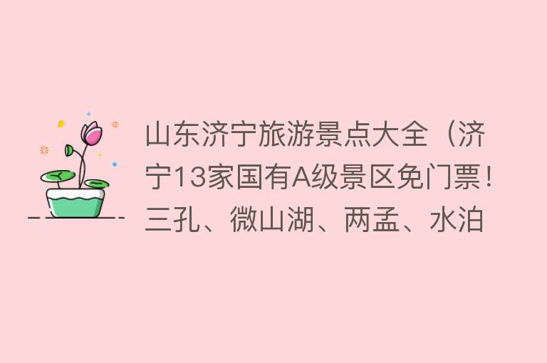 山东济宁旅游景点大全（济宁13家国有A级景区免门票！三孔、微山湖、两孟、水泊梁山……全都有）
