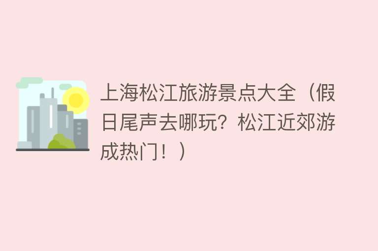 上海松江旅游景点大全（假日尾声去哪玩？松江近郊游成热门！）