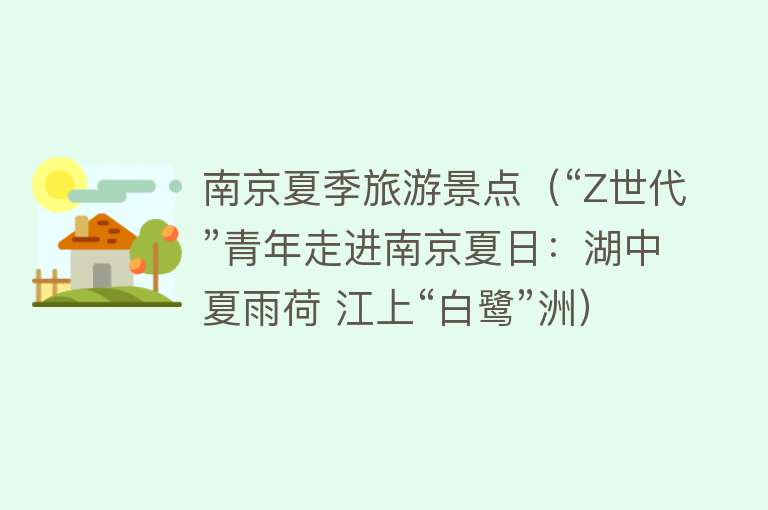 南京夏季旅游景点（“Z世代”青年走进南京夏日：湖中夏雨荷 江上“白鹭”洲）