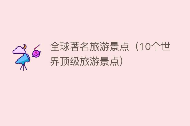 全球著名旅游景点（10个世界顶级旅游景点）