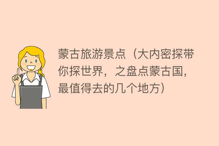 蒙古旅游景点(大内密探带你探世界,之盘点蒙古国,最值得去的几个地方) 蒙古旅游景点(大内密探带你探世界,之盘点蒙古国,最值得去的几个地方)