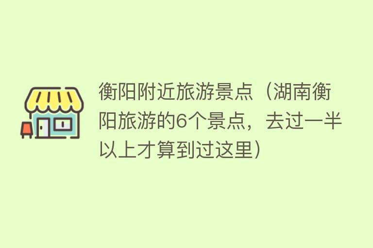衡阳附近旅游景点（湖南衡阳旅游的6个景点，去过一半以上才算到过这里）