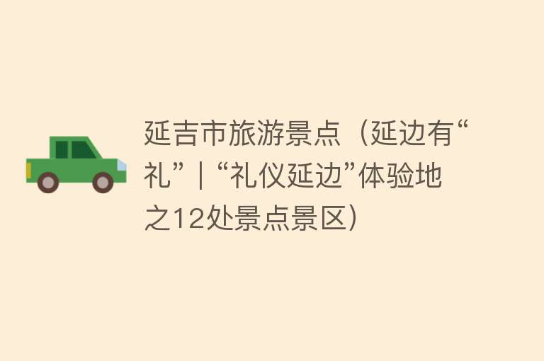 延吉市旅游景点(延边有“礼”|“礼仪延边”体验地之12处景点景区) 延吉市旅游景点(延边有“礼”|“礼仪延边”体验地之12处景点景区)