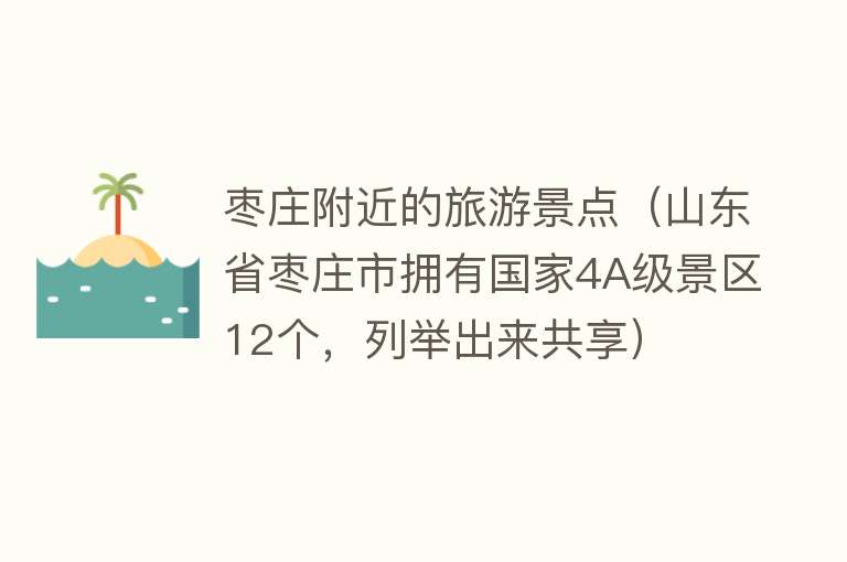 枣庄附近的旅游景点（山东省枣庄市拥有国家4A级景区12个，列举出来共享）