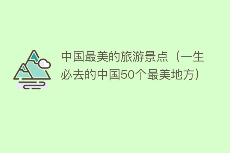 中国最美的旅游景点（一生必去的中国50个最美地方）