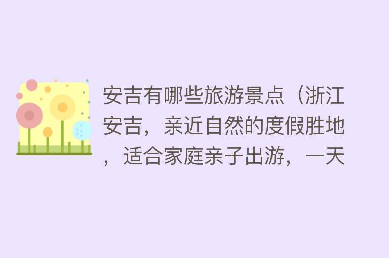 安吉有哪些旅游景点（浙江安吉，亲近自然的度假胜地，适合家庭亲子出游，一天玩不够）