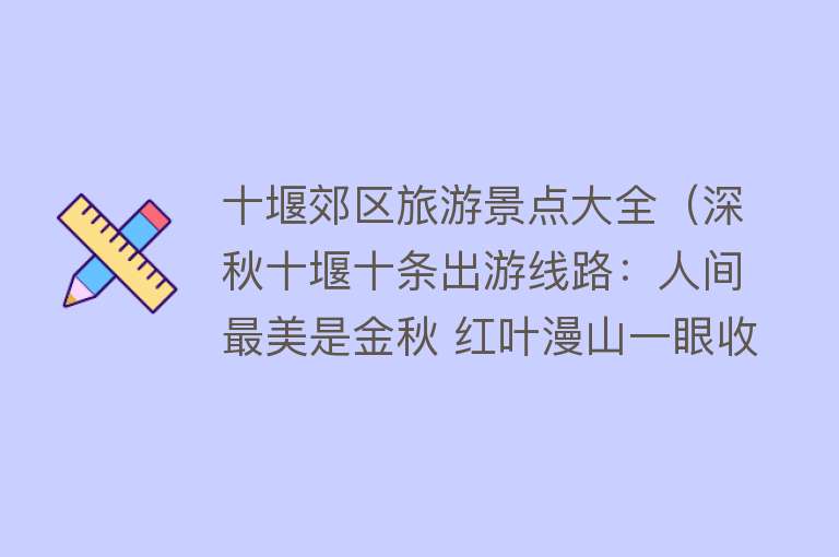 十堰郊区旅游景点大全（深秋十堰十条出游线路：人间最美是金秋 红叶漫山一眼收）